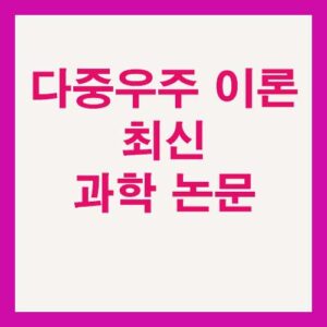 다중우주 이론 최신 과학 논문이 제시한 5가지 근거 2 다중우주 이론 최신 과학 논문이 제시한 5가지 근거